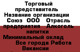 Торговый представитель › Название организации ­ Союз, ООО › Отрасль предприятия ­ Алкоголь, напитки › Минимальный оклад ­ 75 000 - Все города Работа » Вакансии   . Архангельская обл.,Северодвинск г.